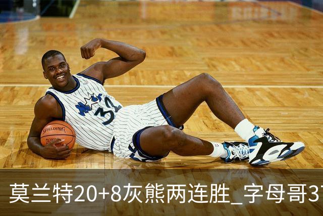 莫兰特20+8灰熊两连胜 字母哥37+10雄鹿6连胜